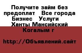 Получите займ без предоплат - Все города Бизнес » Услуги   . Ханты-Мансийский,Когалым г.